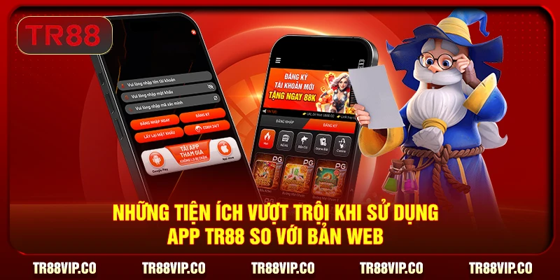 Những tiện ích vượt trội khi sử dụng app TR88 so với bản web