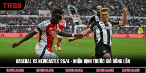 Arsenal Vs Newcastle 26/4 - Nhận Định Trước Giờ Bóng Lăn