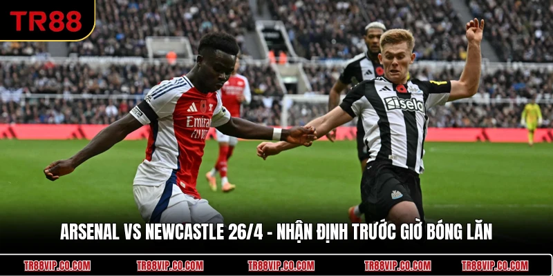 Arsenal Vs Newcastle 26/4 - Nhận Định Trước Giờ Bóng Lăn