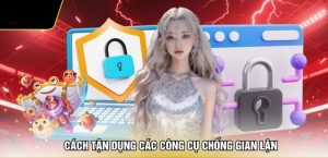 Cách tận dụng các công cụ chống gian lận