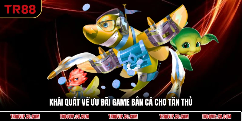 Khái quát về ưu đãi game bắn cá cho tân thủ 