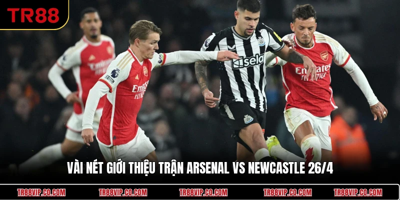 Vài nét giới thiệu trận Arsenal vs Newcastle 26/4