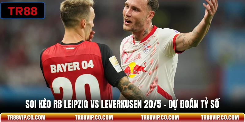 Soi Kèo RB Leipzig Vs Leverkusen 20/5 - Dự Đoán Tỷ Số